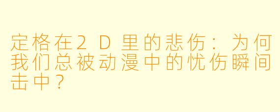 定格在2D里的悲伤:为何我们总被动漫中的忧伤瞬间击中?