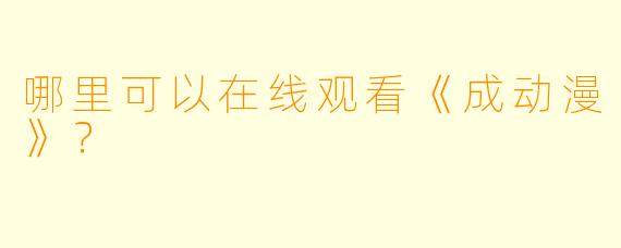 哪里可以在线观看《成动漫》？