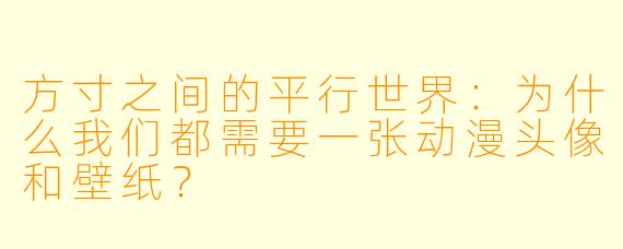 方寸之间的平行世界：为什么我们都需要一张动漫头像和壁纸？