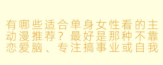 有哪些适合单身女X 看的主动漫推荐?最好是那种不靠恋爱脑、专注搞事业或自我成长的番。