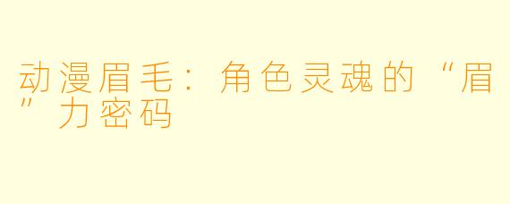 动漫眉毛:角X 灵魂的“眉”力密码