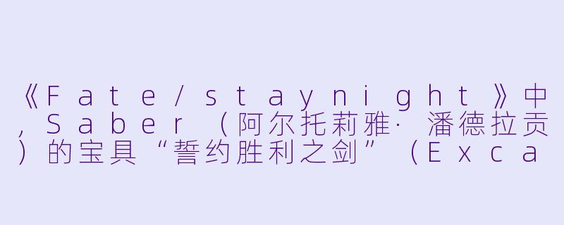 《Fate/staynight》中，Saber（阿尔托莉雅·潘德拉贡）的宝具“誓约胜利之剑”（Excalibur）是什么级别的宝具？它有什么特殊效果？
