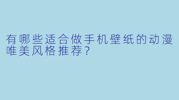 有哪些适合做手机壁纸的动漫唯美风格推荐？