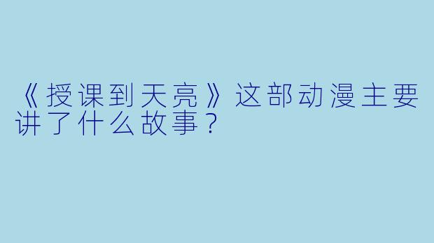 《授课到天亮》这部动漫主要讲了什么故事?