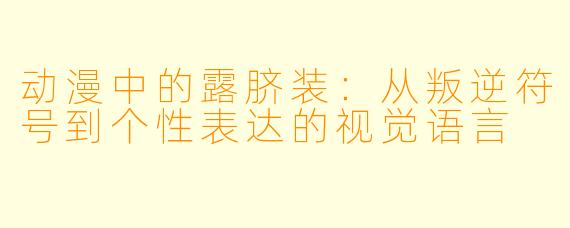 动漫中的露脐装:从叛逆符号到个X 表达的视觉语言