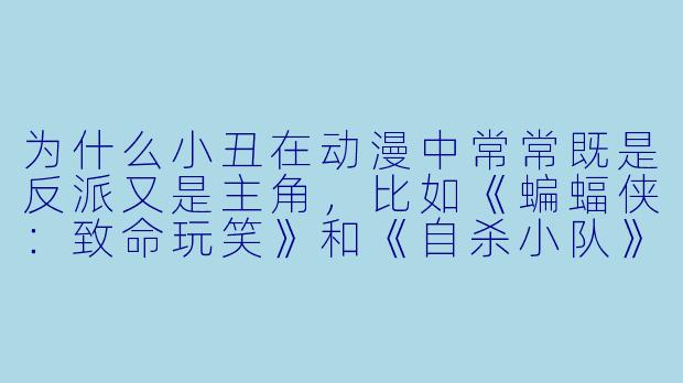 为什么小丑在动漫中常常既是反派又是主角，比如《蝙蝠侠：致命玩笑》和《自杀小队》里的表现差异这么大？-小丑动漫