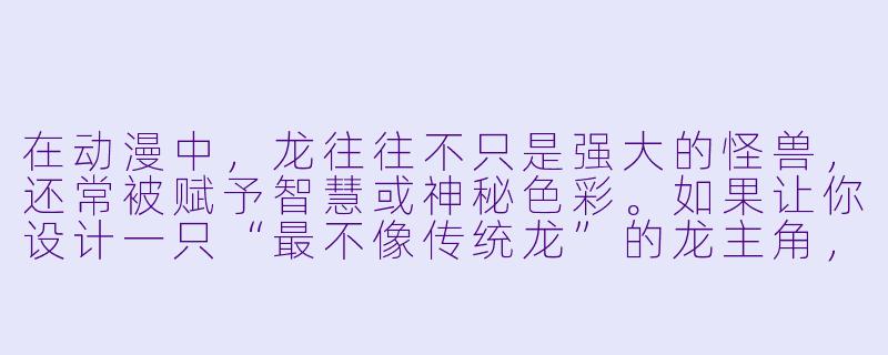 在动漫中,龙往往不只是强大的怪兽,还常被赋予智慧或神秘X 彩。如果让你设计一只“最不像传统龙”的龙主角,你会给它什么独特设定?-有关龙的动漫