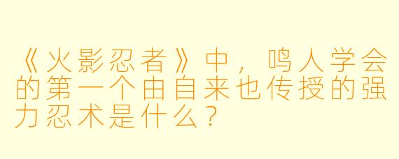 《火影忍者》中，鸣人学会的第一个由自来也传授的强力忍术是什么？