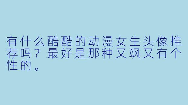 有什么酷酷的动漫女生头像推荐吗？最好是那种又飒又有个X  的。