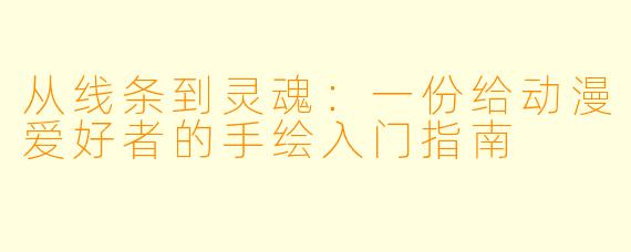 从线条到灵魂:一份给动漫爱好者的手绘入门指南