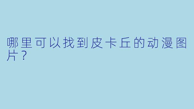 哪里可以找到皮卡丘的动漫图片？