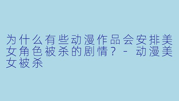 为什么有些动漫作品会安排美女角X  被杀的剧情？-动漫美女被杀