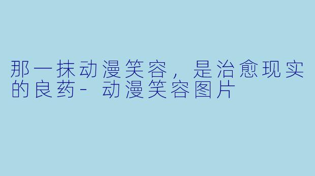 那一抹动漫笑容，是治愈现实的良药-动漫笑容图片