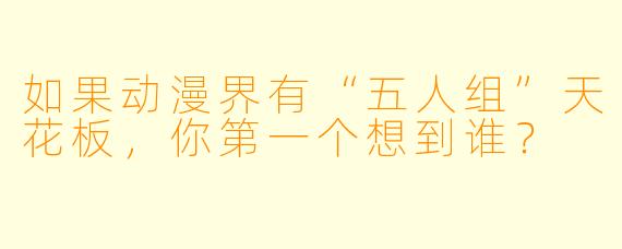 如果动漫界有“五人组”天花板，你第一个想到谁？