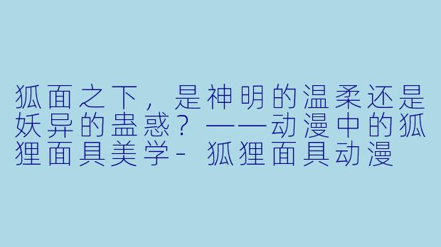 狐面之下，是神明的温柔还是妖异的蛊惑？——动漫中的狐狸面具美学
