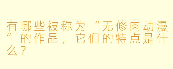 有哪些被称为“无修肉动漫”的作品,它们的特点是什么?