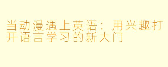 当动漫遇上英语:用兴趣打开语言学习的新大门