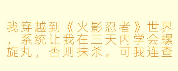 我穿越到《火影忍者》世界,系统让我在三天内学会螺旋丸,否则抹杀。可我连查克拉都提炼不出来,怎么办?