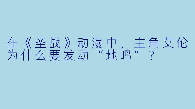 在《圣战》动漫中,主角艾伦为什么要发动“地鸣”?