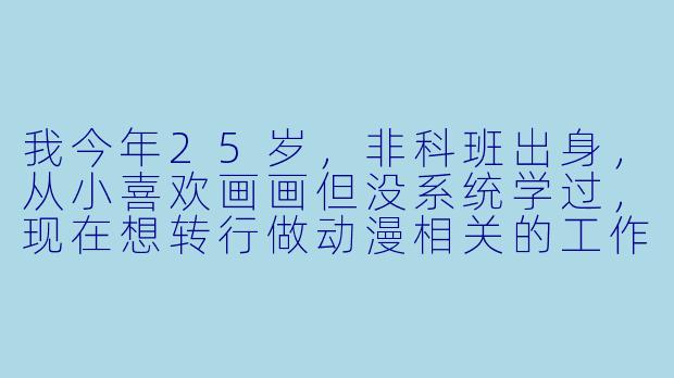 我今年25岁,非科班出身,从小喜欢画画但没系统学过,现在想转行做动漫相关的工作。看到很多“职业动漫培训”广告说零基础也能学、几个月就能上岗,这是真的吗?我该怎么判断一个培训班靠不靠谱?