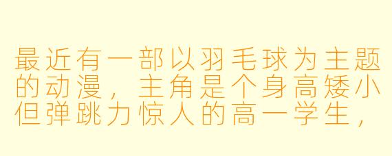 最近有一部以羽毛球为主题的动漫,主角是个身高矮小但弹跳力惊人的高一学生,他在县级比赛中遇到了天才对手,最后靠一记“新月扣杀”逆转取胜。请问这部动漫叫什么名字?