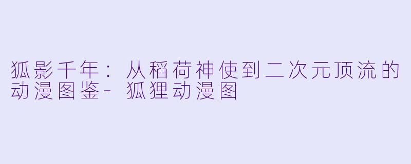 狐影千年:从稻荷神使到二次元顶流的动漫图鉴-狐狸动漫图