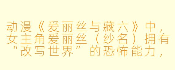 动漫《爱丽丝与藏六》中，女主角爱丽丝（纱名）拥有“改写世界”的恐怖能力，为什么她唯独无法让藏六爷爷“消失”或改变他？