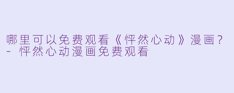 哪里可以免费观看《怦然心动》漫画？