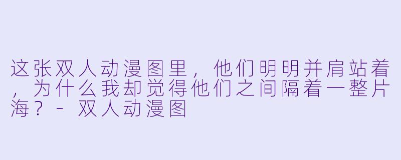 这张双人动漫图里，他们明明并肩站着，为什么我却觉得他们之间隔着一整片海？-双人动漫图