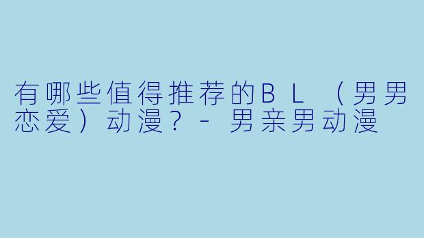 有哪些值得推荐的BL(男男恋爱)动漫?-男亲男动漫