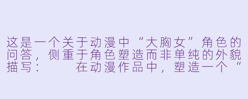 这是一个关于动漫中“大胸女”角X  的问答，侧重于角X  塑造而非单纯的外貌描写：

在动漫作品中，塑造一个“大胸”女角X  时，创作者如何避免让她沦为单纯的卖肉工具，而是赋予其真正的人格魅力？-动漫大胸女