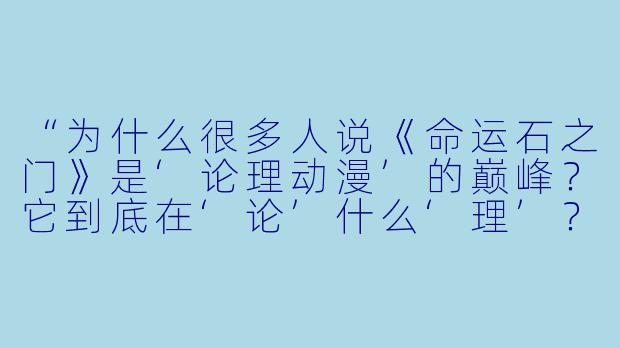 “为什么很多人说《命运石之门》是‘论理动漫’的巅峰？它到底在‘论’什么‘理’？”