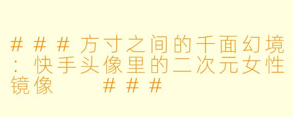 ###方寸之间的千面幻境:快手头像里的二次元女X 镜像
###