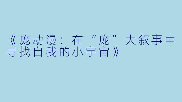 《庞动漫:在“庞”大叙事中寻找自我的小宇宙》