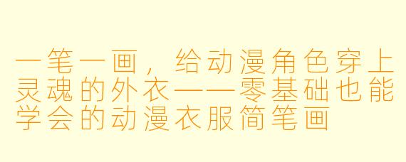 一笔一画,给动漫角X 穿上灵魂的外衣——零基础也能学会的动漫衣服简笔画