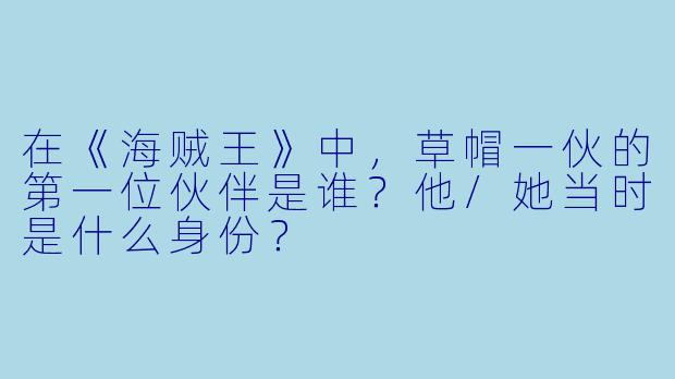 在《海贼王》中，草帽一伙的第一位伙伴是谁？他/她当时是什么身份？
