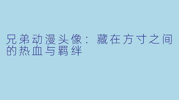 兄弟动漫头像:藏在方寸之间的热血与羁绊