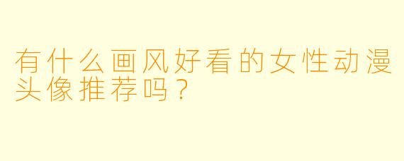 有什么画风好看的女X  动漫头像推荐吗？
