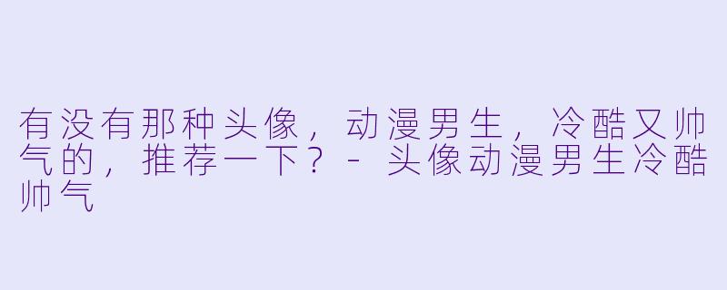 有没有那种头像，动漫男生，冷酷又帅气的，推荐一下？