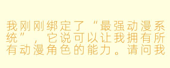 我刚刚绑定了“最强动漫系统”，它说可以让我拥有所有动漫角X  的能力。请问我现在是不是已经无敌了？能不能一拳打爆地球？