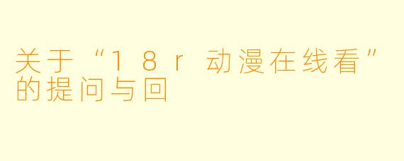 关于“18r动漫在线看”的提问与回