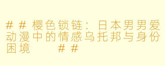 ##樱X 锁链:日本男男爱动漫中的情感乌托邦与身份困境
##