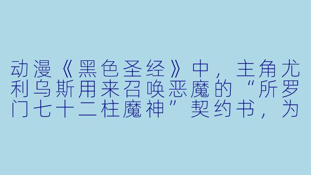 动漫《黑X 圣经》中,主角尤利乌斯用来召唤恶魔的“所罗门七十二柱魔神”契约书,为什么必须用“反写拉丁文”和“人血墨水”书写才有效?-黑X 圣经动漫