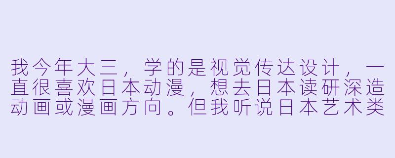 我今年大三，学的是视觉传达设计，一直很喜欢日本动漫，想去日本读研深造动画或漫画方向。但我听说日本艺术类大学院对日语和作品集要求很高，而且很多学校不直接招收海外留学生。请问，像我这样跨专业（设计转动画）的情况，实际可行的留学路径有哪些？需要提前多久准备？费用大概是多少？-日本动漫留学