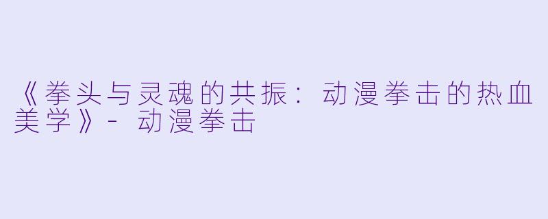 《拳头与灵魂的共振:动漫拳击的热血美学》-动漫拳击