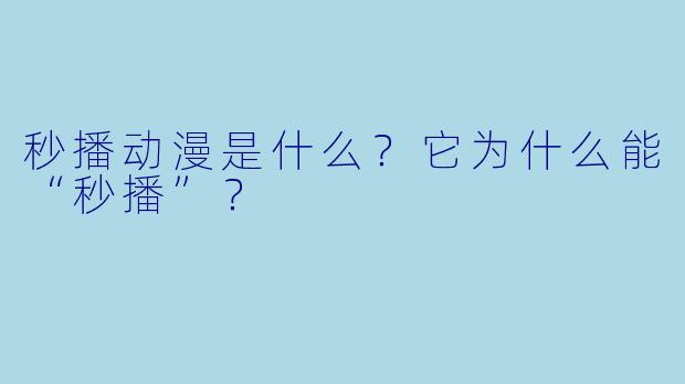 秒播动漫是什么?它为什么能“秒播”?