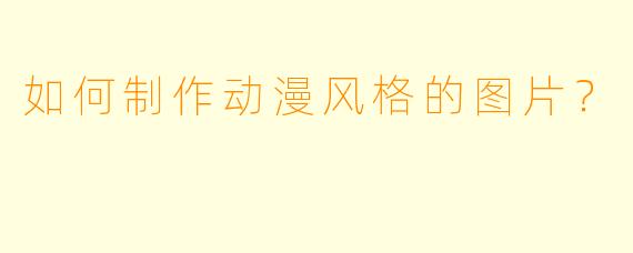 如何制作动漫风格的图片?