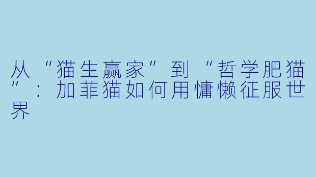 从“猫生赢家”到“哲学肥猫”：加菲猫如何用慵懒征服世界