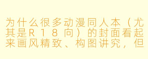 为什么很多动漫同人本（尤其是R18向）的封面看起来画风精致、构图讲究，但翻开内页后画风却明显“缩水”，甚至像换了一个人画的？