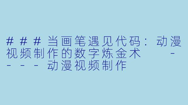 ###当画笔遇见代码：动漫视频制作的数字炼金术

----动漫视频制作